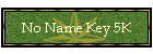 No Name Key 5K